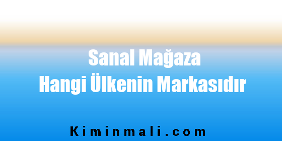 Sanal Mağaza Hangi Ülkenin Markasıdır