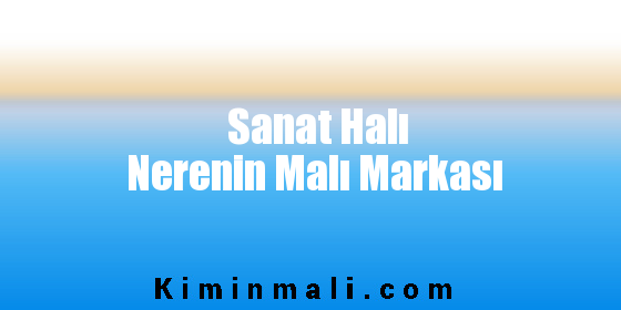 Sanat Halı Nerenin Malı Markası