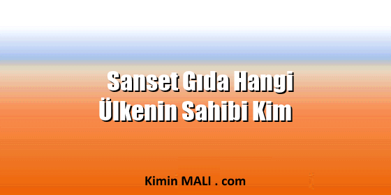 Sanset Gıda Hangi Ülkenin Sahibi Kim Sanset Gıda Hangi Ülkenin Sahibi Kim