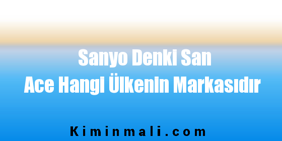 Sanyo Denki San Ace Hangi Ülkenin Markasıdır