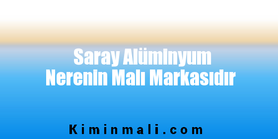 Saray Alüminyum Nerenin Malı Markasıdır