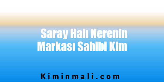 Saray Halı Nerenin Markası Sahibi Kim