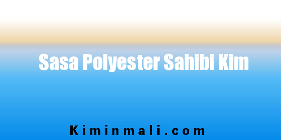 Sasa Polyester Sahibi Kim