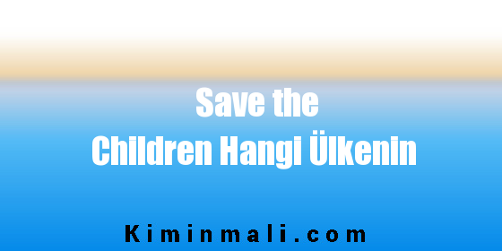 Save the Children Hangi Ülkenin