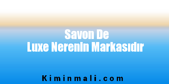 Savon De Luxe Nerenin Markasıdır