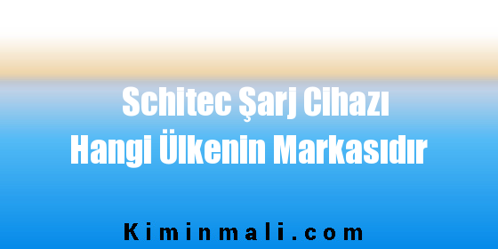 Schitec Şarj Cihazı Hangi Ülkenin Markasıdır