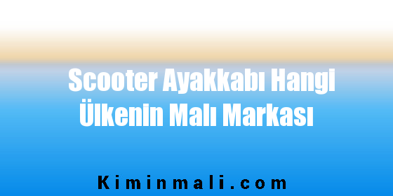 Scooter Ayakkabı Hangi Ülkenin Malı Markası