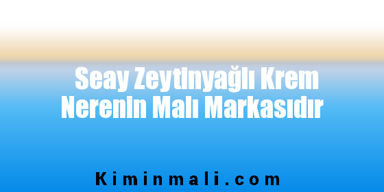 Seay Zeytinyağlı Krem Nerenin Malı Markasıdır