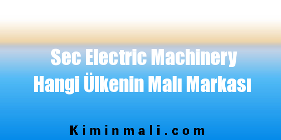 Sec Electric Machinery Hangi Ülkenin Malı Markası