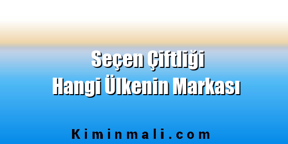Seçen Çiftliği Hangi Ülkenin Markası Seçen Çiftliği Hangi Ülkenin Markası