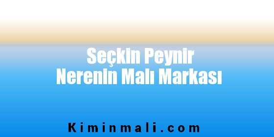 Seçkin Peynir Nerenin Malı Markası