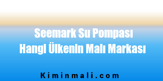 Seemark Su Pompası Hangi Ülkenin Malı Markası