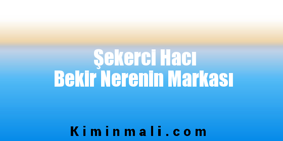 Şekerci Hacı Bekir Nerenin Markası