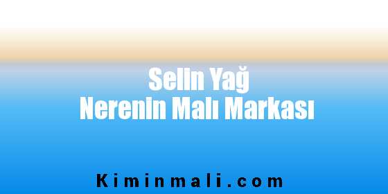 Selin Yağ Nerenin Malı Markası