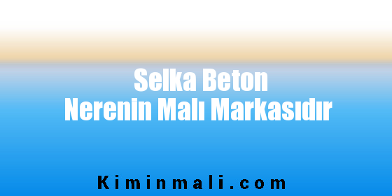 Selka Beton Nerenin Malı Markasıdır