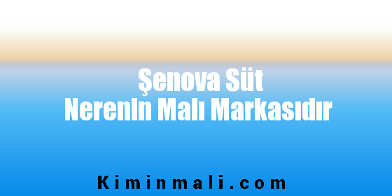 Şenova Süt Nerenin Malı Markasıdır