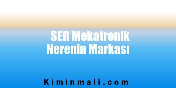 SER Mekatronik Nerenin Markası