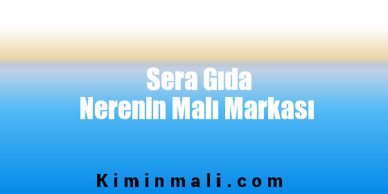 Sera Gıda Nerenin Malı Markası