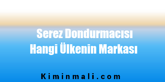 Serez Dondurmacısı Hangi Ülkenin Markası