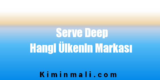 Serve Deep Hangi Ülkenin Markası