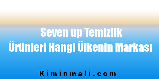 Seven up Temizlik Ürünleri Hangi Ülkenin Markası