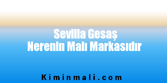 Sevilla Gesaş Nerenin Malı Markasıdır