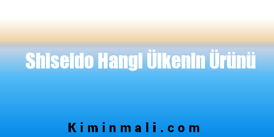 Shiseido Hangi Ülkenin Ürünü