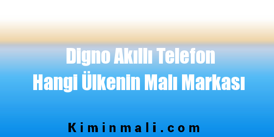 Digno Akıllı Telefon Hangi Ülkenin Malı Markası