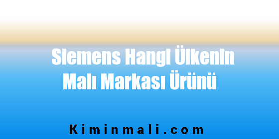 Siemens Hangi Ülkenin Malı Markası Ürünü