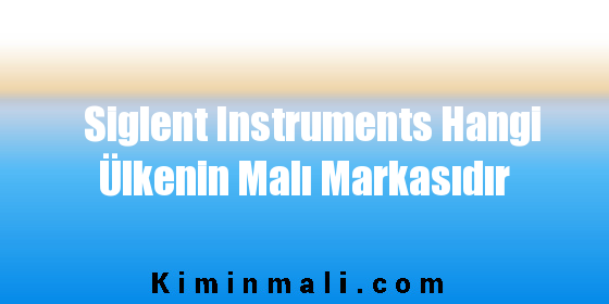 Siglent Instruments Hangi Ülkenin Malı Markasıdır