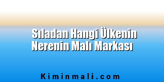 Sıladan Hangi Ülkenin Nerenin Malı Markası