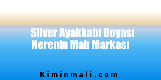 Silver Ayakkabı Boyası Nerenin Malı Markası