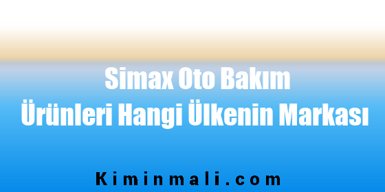 Simax Oto Bakım Ürünleri Hangi Ülkenin Markası