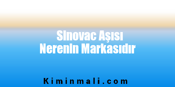 Sinovac Aşısı Nerenin Markasıdır