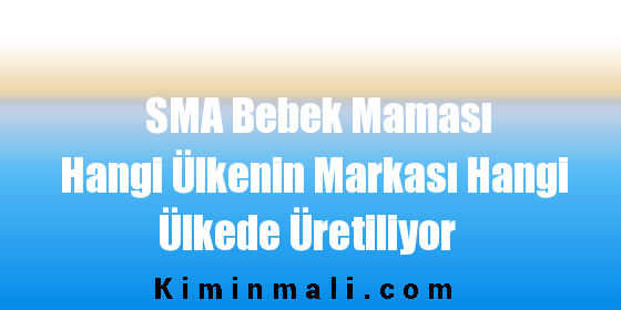 SMA Bebek Maması Hangi Ülkenin Markası Hangi Ülkede Üretiliyor