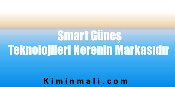 Smart Güneş Teknolojileri Nerenin Markasıdır