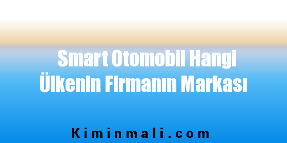 Smart Otomobil Hangi Ülkenin Firmanın Markası