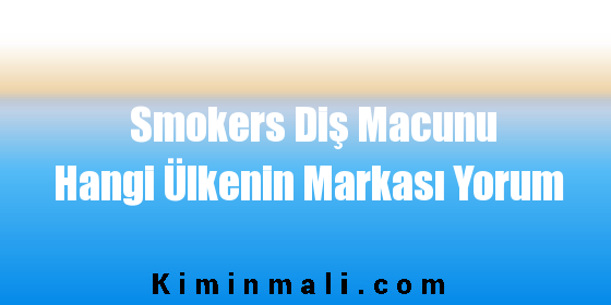 Smokers Diş Macunu Hangi Ülkenin Markası Yorum