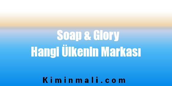 Soap & Glory Hangi Ülkenin Markası