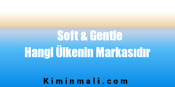 Soft & Gentle Hangi Ülkenin Markasıdır