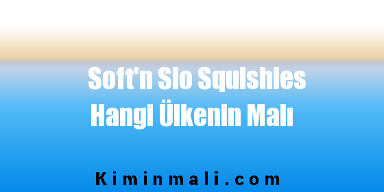 Soft'n Slo Squishies Hangi Ülkenin Malı