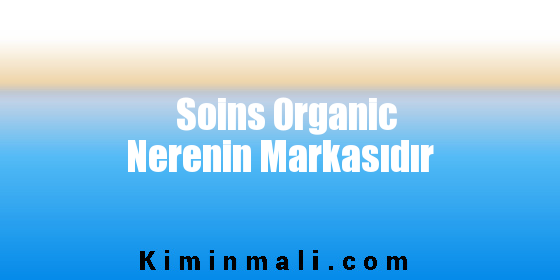 Soins Organic Nerenin Markasıdır