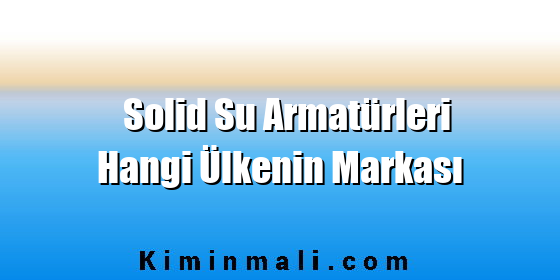 Solid Su Armatürleri Hangi Ülkenin Markası