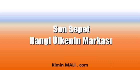 Son Sepet Hangi Ülkenin Markası Son Sepet Hangi Ülkenin Markası