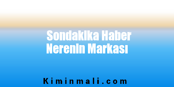 Sondakika Haber Nerenin Markası