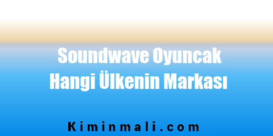 Soundwave Oyuncak Hangi Ülkenin Markası