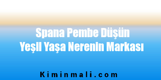 Spana Pembe Düşün Yeşil Yaşa Nerenin Markası