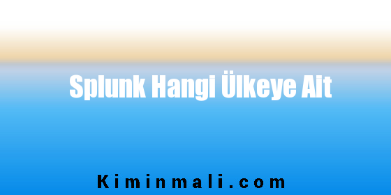 Splunk Hangi Ülkeye Ait