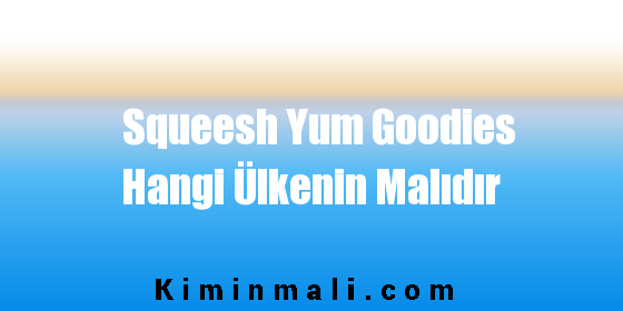 Squeesh Yum Goodies Hangi Ülkenin Malıdır