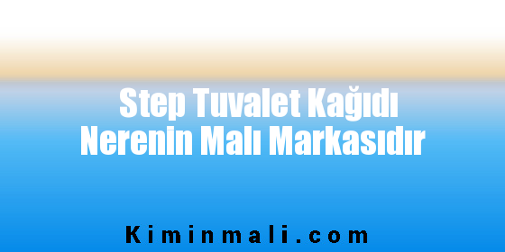 Step Tuvalet Kağıdı Nerenin Malı Markasıdır